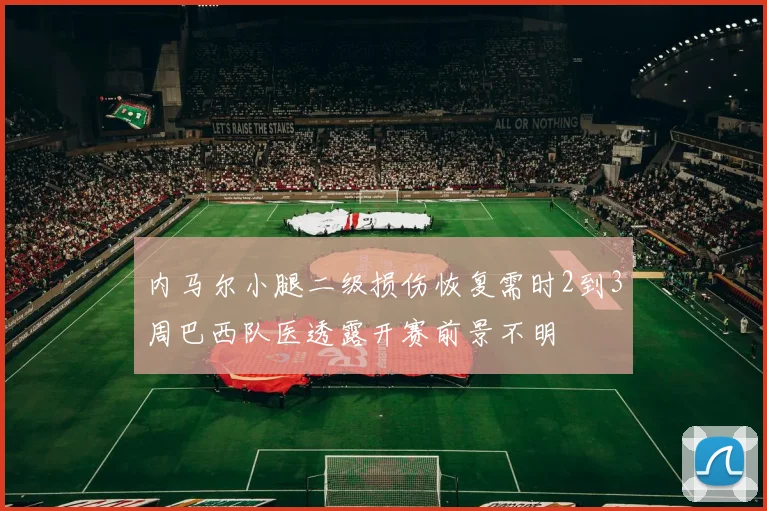 内马尔小腿二级损伤恢复需时2到3周巴西队医透露开赛前景不明