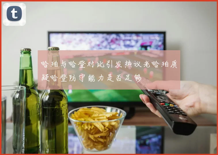 哈珀与哈登对比引发热议老哈珀质疑哈登防守能力是否足够