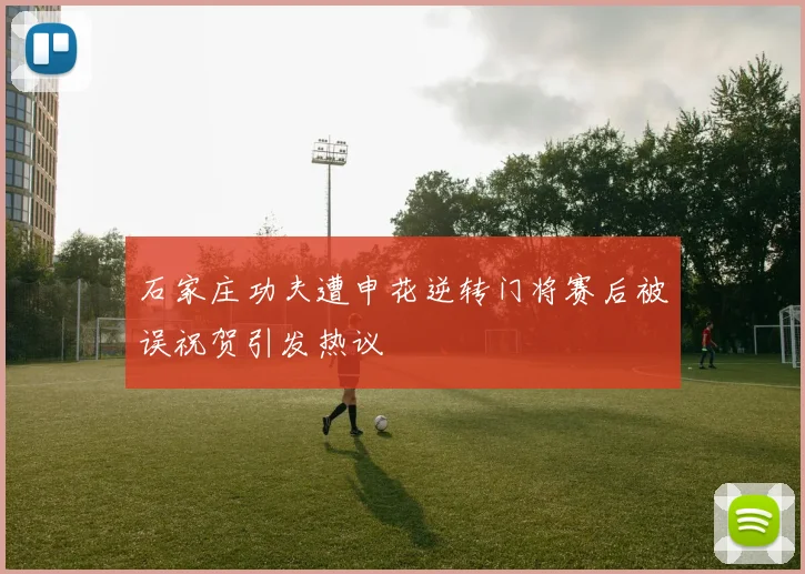 石家庄功夫遭申花逆转门将赛后被误祝贺引发热议