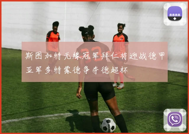 斯图加特无缘冠军拜仁将迎战德甲亚军多特蒙德争夺德超杯