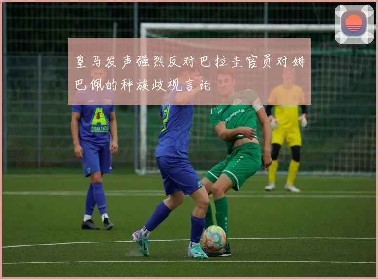 皇马发声强烈反对巴拉圭官员对姆巴佩的种族歧视言论
