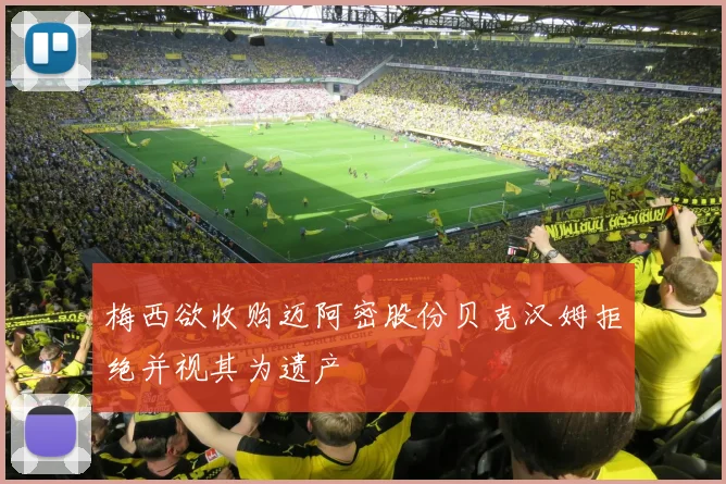 梅西欲收购迈阿密股份贝克汉姆拒绝并视其为遗产