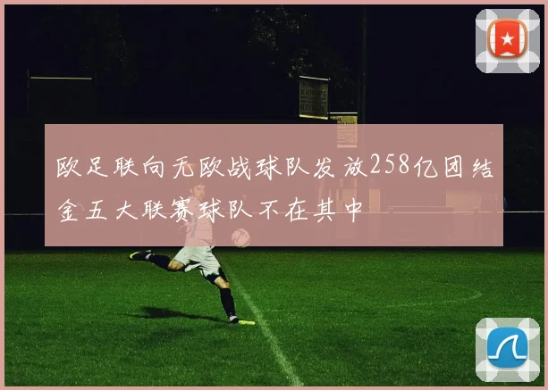 欧足联向无欧战球队发放258亿团结金五大联赛球队不在其中