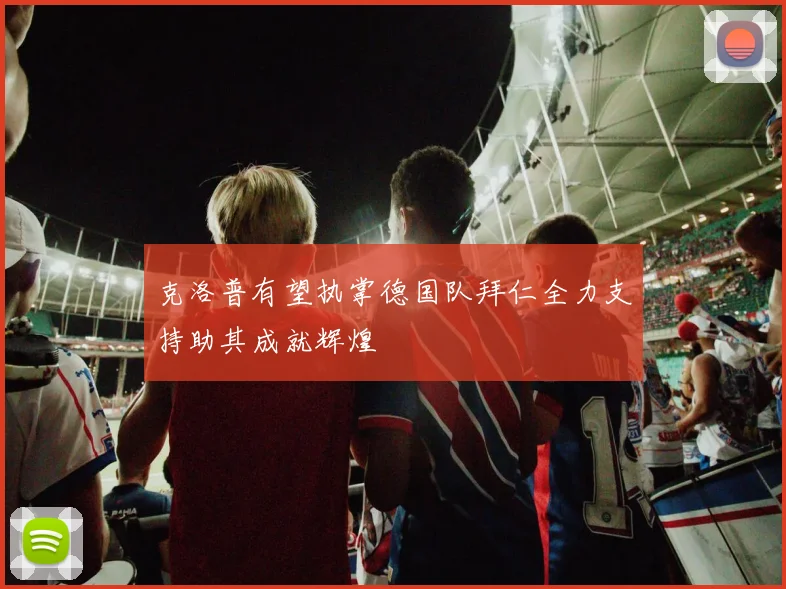 克洛普有望执掌德国队拜仁全力支持助其成就辉煌